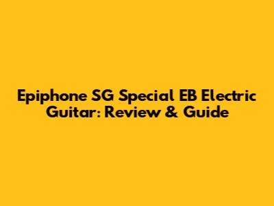 Epiphone SG Special EB Electric Guitar: Review & Guide
