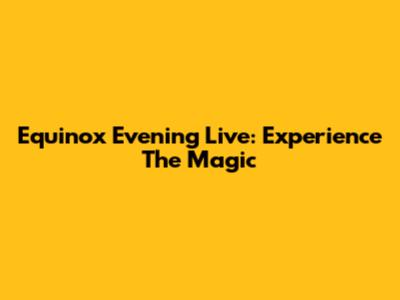 Equinox Evening Live: Experience The Magic