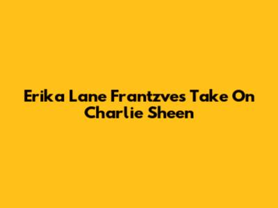 Erika Lane Frantzve's Take On Charlie Sheen