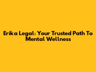Erika Legal: Your Trusted Path To Mental Wellness