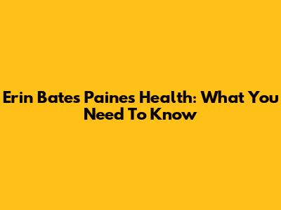 Erin Bates Paine's Health: What You Need To Know