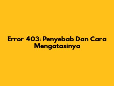 Error 403: Penyebab Dan Cara Mengatasinya