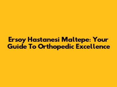 Ersoy Hastanesi Maltepe: Your Guide To Orthopedic Excellence