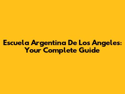 Escuela Argentina De Los Angeles: Your Complete Guide