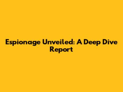 Espionage Unveiled: A Deep Dive Report