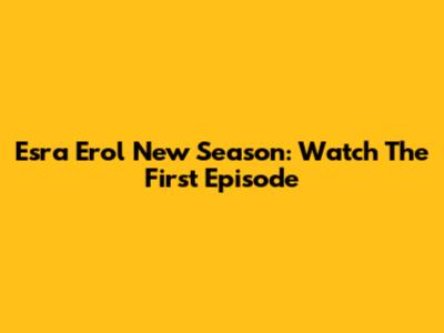 Esra Erol New Season: Watch The First Episode