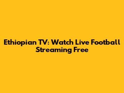 Ethiopian TV: Watch Live Football Streaming Free