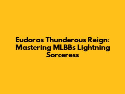Eudora's Thunderous Reign: Mastering MLBB's Lightning Sorceress
