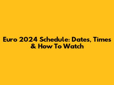 Euro 2024 Schedule: Dates, Times & How To Watch