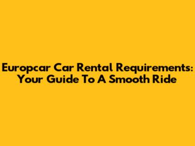 Europcar Car Rental Requirements: Your Guide To A Smooth Ride