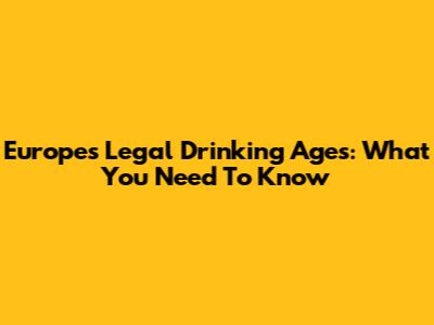 Europe's Legal Drinking Ages: What You Need To Know