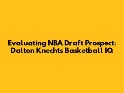 Evaluating NBA Draft Prospect: Dalton Knecht's Basketball IQ