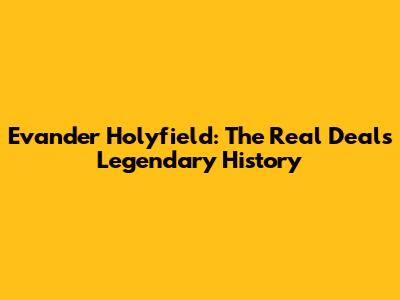 Evander Holyfield: The Real Deal's Legendary History