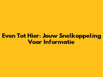 Even Tot Hier: Jouw Snelkoppeling Voor Informatie