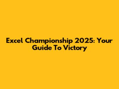 Excel Championship 2025: Your Guide To Victory