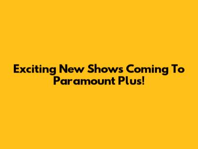 Exciting New Shows Coming To Paramount Plus!