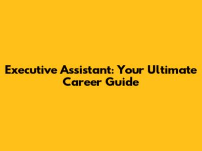 Executive Assistant: Your Ultimate Career Guide
