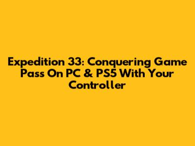 Expedition 33: Conquering Game Pass On PC & PS5 With Your Controller