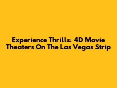 Experience Thrills: 4D Movie Theaters On The Las Vegas Strip