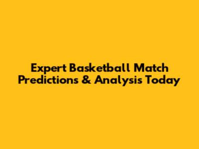 Expert Basketball Match Predictions & Analysis Today