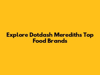 Explore Dotdash Meredith's Top Food Brands