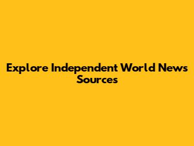 Explore Independent World News Sources