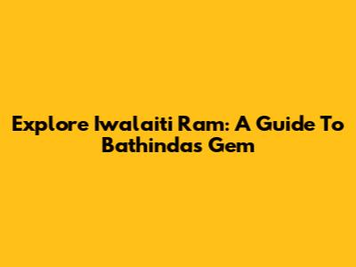 Explore Iwalaiti Ram: A Guide To Bathinda's Gem