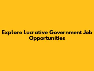 Explore Lucrative Government Job Opportunities