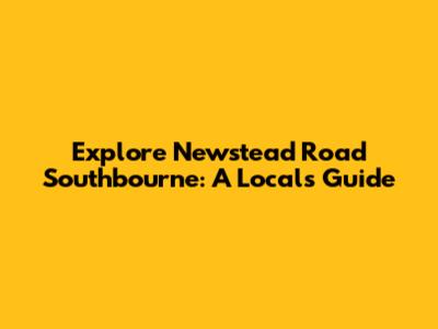 Explore Newstead Road Southbourne: A Local's Guide