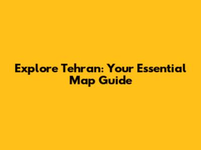 Explore Tehran: Your Essential Map Guide