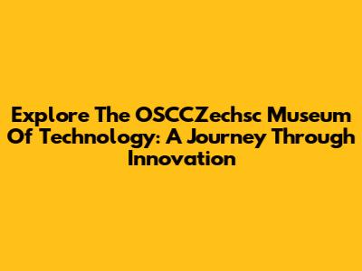 Explore The OSCCZechsc Museum Of Technology: A Journey Through Innovation