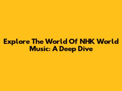 Explore The World Of NHK World Music: A Deep Dive