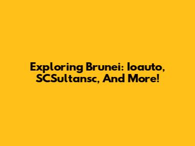 Exploring Brunei: Ioauto, SCSultansc, And More!