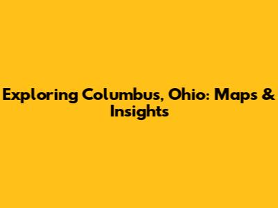 Exploring Columbus, Ohio: Maps & Insights