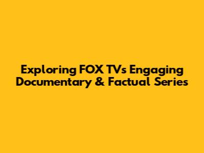 Exploring FOX TV's Engaging Documentary & Factual Series