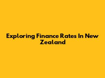 Exploring Finance Rates In New Zealand