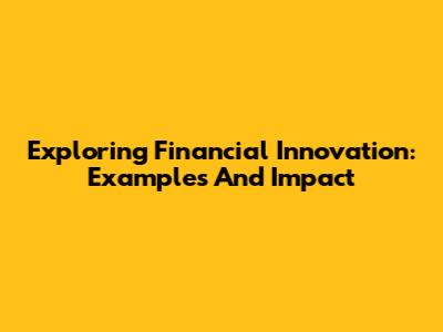 Exploring Financial Innovation: Examples And Impact