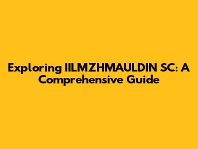 Exploring IILMZHMAULDIN SC: A Comprehensive Guide