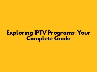 Exploring IPTV Programs: Your Complete Guide