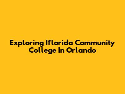Exploring Iflorida Community College In Orlando