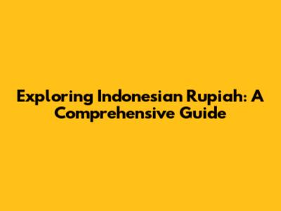 Exploring Indonesian Rupiah: A Comprehensive Guide