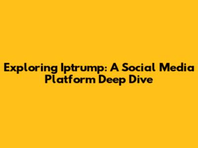 Exploring Iptrump: A Social Media Platform Deep Dive