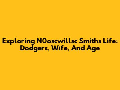 Exploring N0oscwillsc Smith's Life: Dodgers, Wife, And Age
