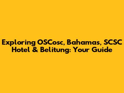 Exploring OSCosc, Bahamas, SCSC Hotel & Belitung: Your Guide
