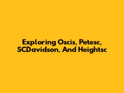 Exploring Oscis, Petesc, SCDavidson, And Heightsc
