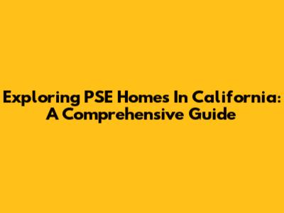 Exploring PSE Homes In California: A Comprehensive Guide