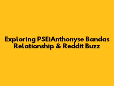 Exploring PSEiAnthonyse Banda's Relationship & Reddit Buzz