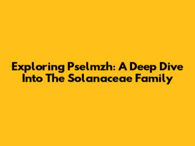 Exploring Pselmzh: A Deep Dive Into The Solanaceae Family