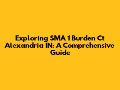 Exploring SMA 1 Burden Ct Alexandria IN: A Comprehensive Guide