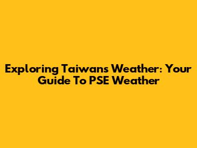 Exploring Taiwan's Weather: Your Guide To PSE Weather